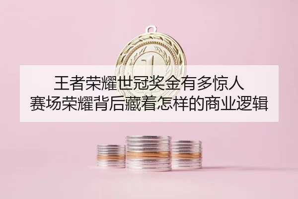 王者荣耀世冠奖金有多惊人 赛场荣耀背后藏着怎样的商业逻辑 - DouYu